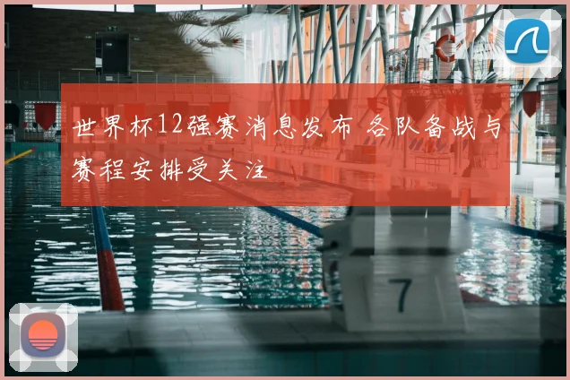 世界杯12强赛消息发布 各队备战与赛程安排受关注