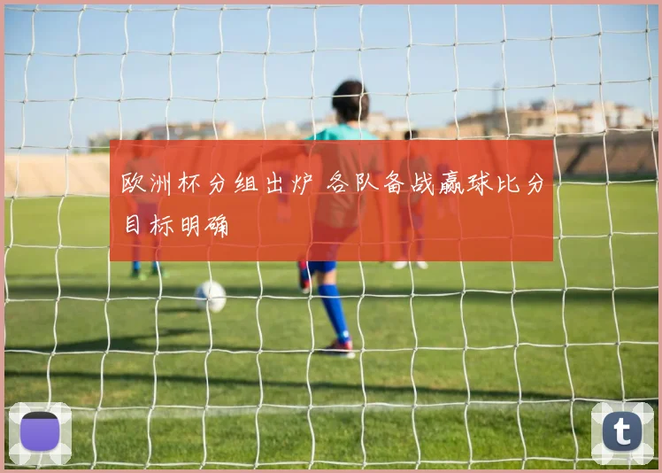 欧洲杯分组出炉 各队备战赢球比分目标明确