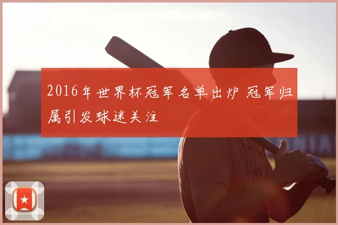 2016年世界杯冠军名单出炉 冠军归属引发球迷关注