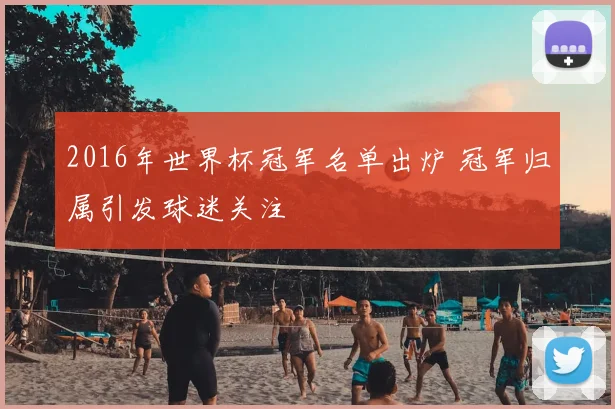2016年世界杯冠军名单出炉 冠军归属引发球迷关注