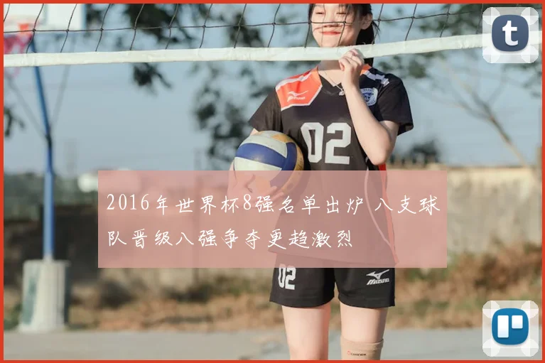 2016年世界杯8强名单出炉 八支球队晋级八强争夺更趋激烈